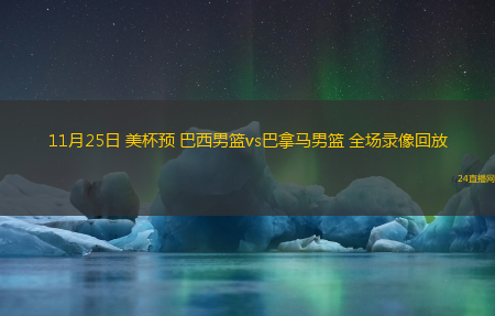 11月25日 美杯預(yù) 巴西男籃vs巴拿馬男籃 全場(chǎng)錄像回放