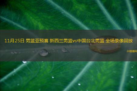 11月25日 男籃亞預賽 新西蘭男籃vs中國臺北男籃 全場錄像回放