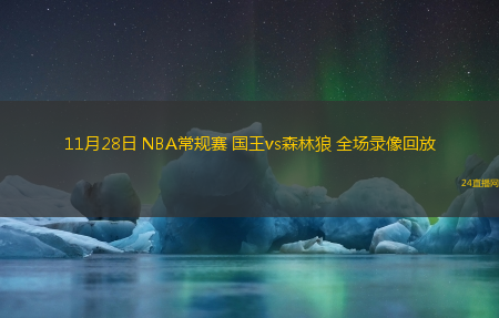 11月28日 NBA常規(guī)賽 國王vs森林狼 全場錄像回放