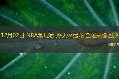 12月02日 NBA常規(guī)賽 熱火vs猛龍 全場錄像回放