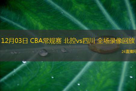 12月03日 CBA常規(guī)賽 北控vs四川 全場錄像回放