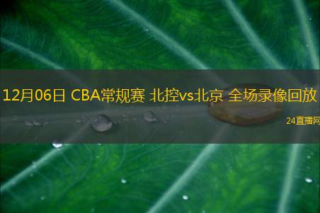 12月06日 CBA常規(guī)賽 北控vs北京 全場錄像回放