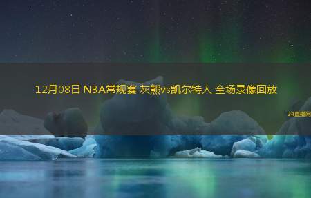 12月08日 NBA常規(guī)賽 灰熊vs凱爾特人 全場錄像回放