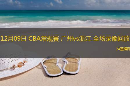 12月09日 CBA常規(guī)賽 廣州vs浙江 全場(chǎng)錄像回放