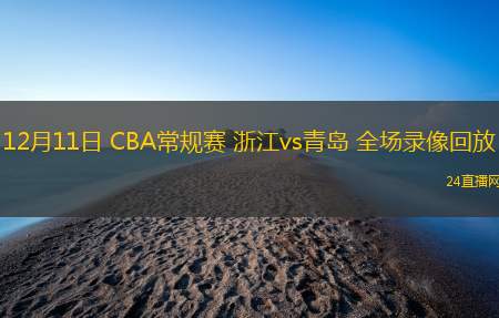 12月11日 CBA常規(guī)賽 浙江vs青島 全場錄像回放