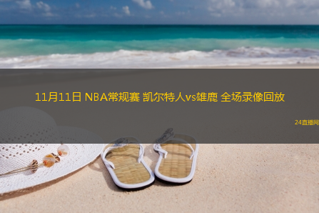 11月11日 NBA常規(guī)賽 凱爾特人vs雄鹿 全場錄像回放