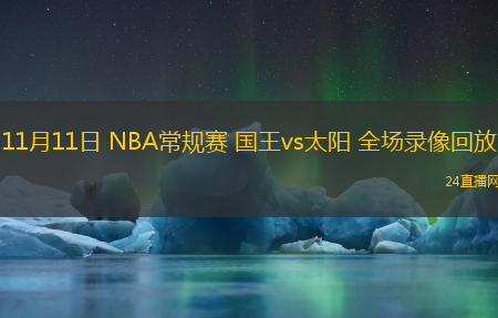 11月11日 NBA常規(guī)賽 國王vs太陽 全場錄像回放