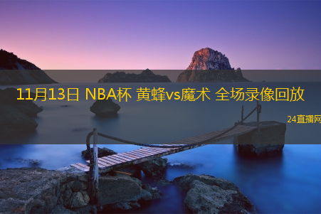 11月13日 NBA杯 黃蜂vs魔術(shù) 全場錄像回放