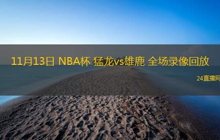 11月13日 NBA杯 猛龍vs雄鹿 全場錄像回放