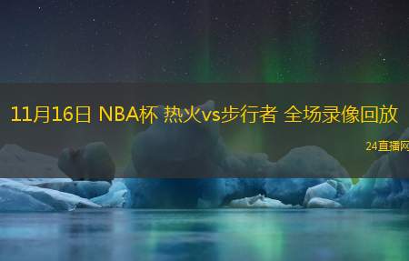 11月16日 NBA杯 熱火vs步行者 全場(chǎng)錄像回放