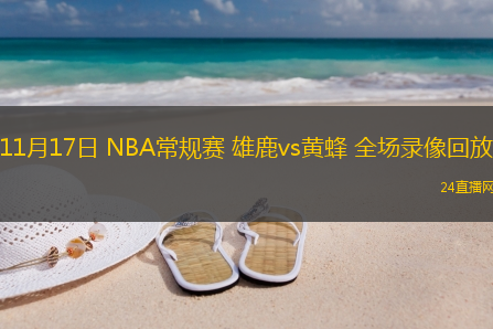 11月17日 NBA常規(guī)賽 雄鹿vs黃蜂 全場錄像回放